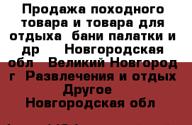 Продажа походного товара и товара для отдыха (бани,палатки и др.) - Новгородская обл., Великий Новгород г. Развлечения и отдых » Другое   . Новгородская обл.